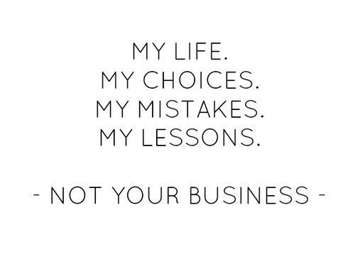 My life. My choices. My mistakes. My lessons. Not your business.
